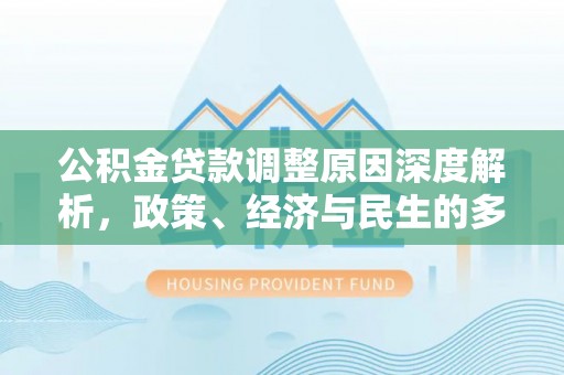 马关公积金贷款调整原因深度解析，政策、经济与民生的多重考量