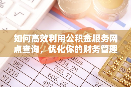 马关如何高效利用公积金服务网点查询，优化你的财务管理