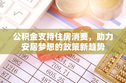 马关公积金支持住房消费，助力安居梦想的政策新趋势