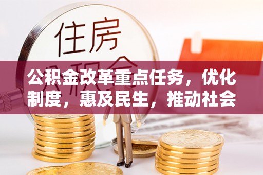 马关公积金改革重点任务，优化制度，惠及民生，推动社会公平发展