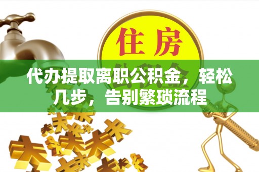 马关代办提取离职公积金，轻松几步，告别繁琐流程