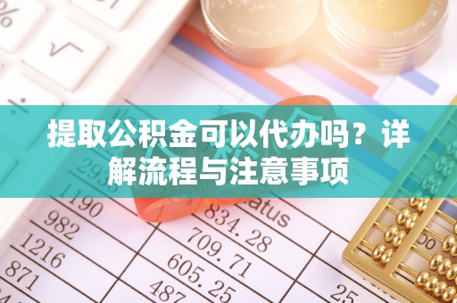 马关提取公积金可以代办吗？详解流程与注意事项