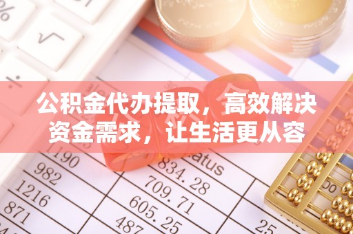 马关公积金代办提取，高效解决资金需求，让生活更从容