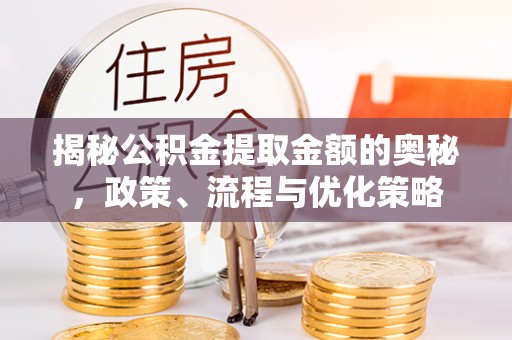 马关揭秘公积金提取金额的奥秘，政策、流程与优化策略