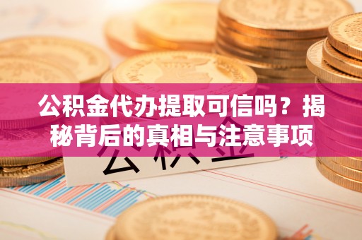 马关公积金代办提取可信吗？揭秘背后的真相与注意事项