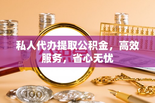 马关私人代办提取公积金，高效服务，省心无忧