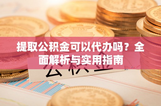 马关提取公积金可以代办吗？全面解析与实用指南