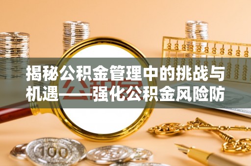 马关揭秘公积金管理中的挑战与机遇——强化公积金风险防控的多维策略