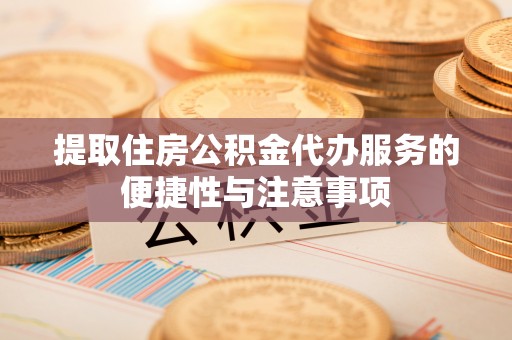 马关提取住房公积金代办服务的便捷性与注意事项