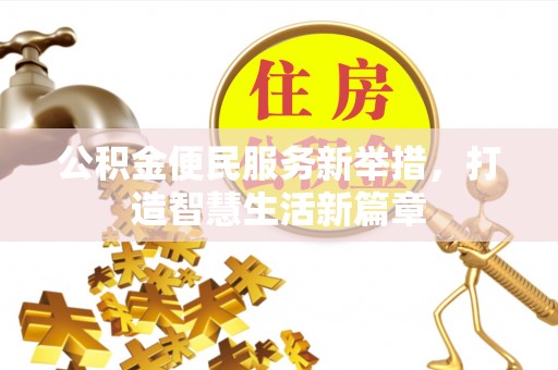 马关公积金便民服务新举措，打造智慧生活新篇章