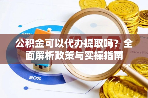 马关公积金可以代办提取吗？全面解析政策与实操指南