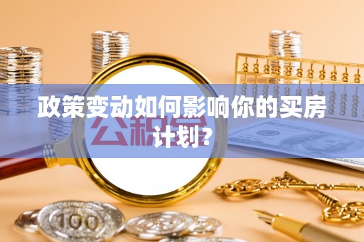 马关政策变动如何影响你的买房计划？