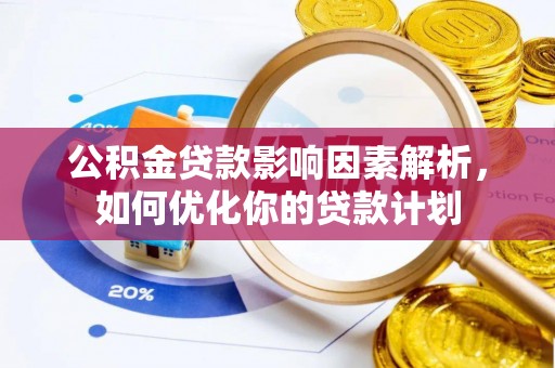 马关公积金贷款影响因素解析，如何优化你的贷款计划