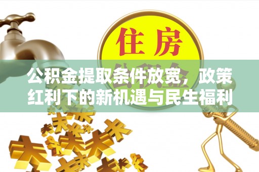 马关公积金提取条件放宽，政策红利下的新机遇与民生福利