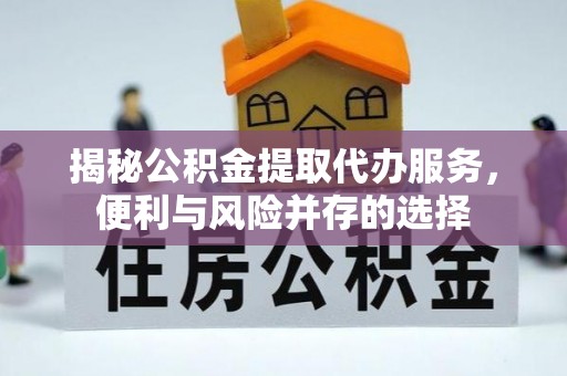 马关揭秘公积金提取代办服务，便利与风险并存的选择