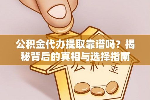 马关公积金代办提取靠谱吗？揭秘背后的真相与选择指南