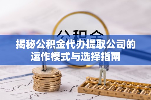 马关揭秘公积金代办提取公司的运作模式与选择指南
