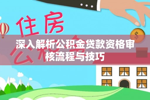 马关深入解析公积金贷款资格审核流程与技巧