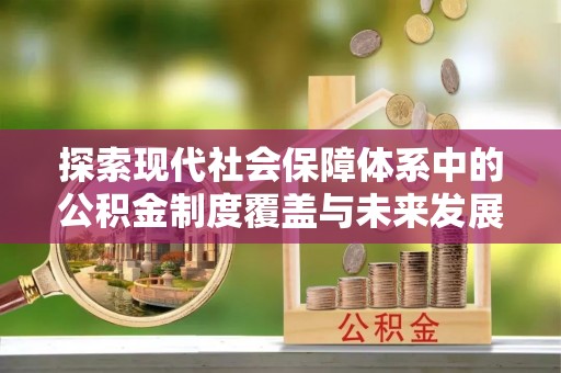 马关探索现代社会保障体系中的公积金制度覆盖与未来发展