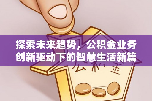 马关探索未来趋势，公积金业务创新驱动下的智慧生活新篇章