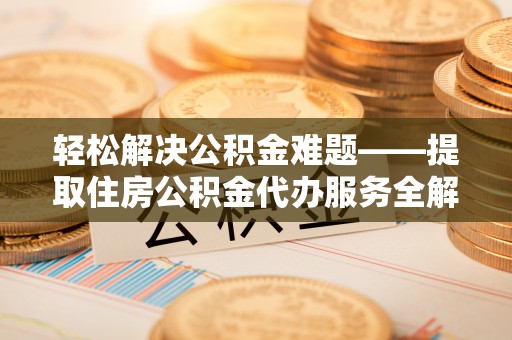 马关轻松解决公积金难题——提取住房公积金代办服务全解析