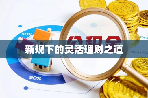 马关新规下的灵活理财之道
