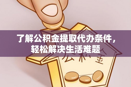 马关了解公积金提取代办条件，轻松解决生活难题