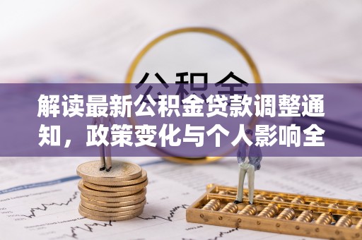 马关解读最新公积金贷款调整通知，政策变化与个人影响全解析