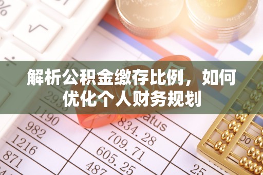 马关解析公积金缴存比例，如何优化个人财务规划