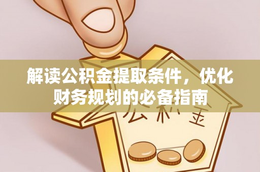 马关解读公积金提取条件，优化财务规划的必备指南