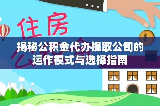 马关揭秘公积金代办提取公司的运作模式与选择指南