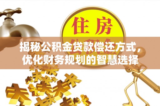 马关揭秘公积金贷款偿还方式，优化财务规划的智慧选择