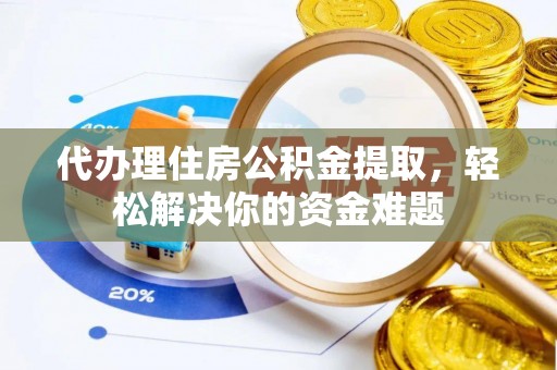 马关代办理住房公积金提取，轻松解决你的资金难题