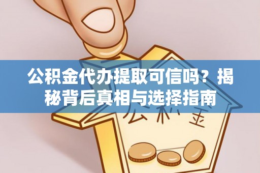 马关公积金代办提取可信吗？揭秘背后真相与选择指南