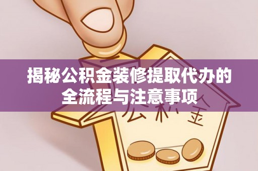 马关揭秘公积金装修提取代办的全流程与注意事项