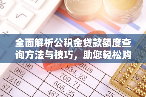 马关全面解析公积金贷款额度查询方法与技巧，助您轻松购房