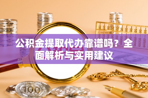 马关公积金提取代办靠谱吗？全面解析与实用建议