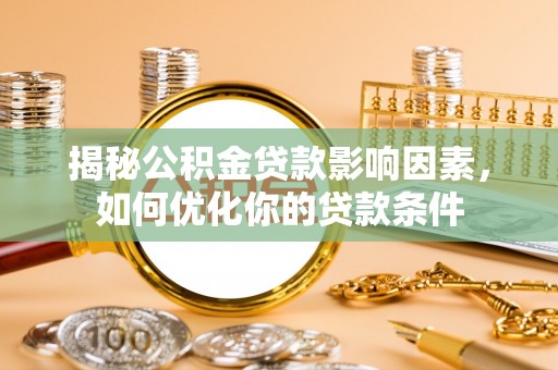 马关揭秘公积金贷款影响因素，如何优化你的贷款条件