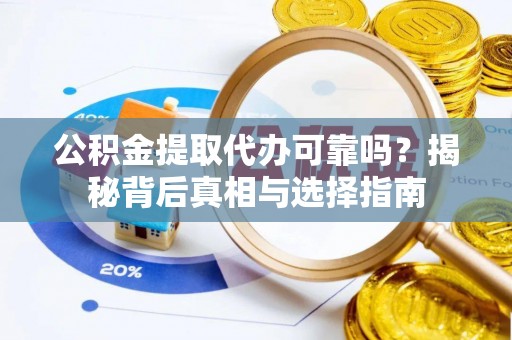 马关公积金提取代办可靠吗？揭秘背后真相与选择指南