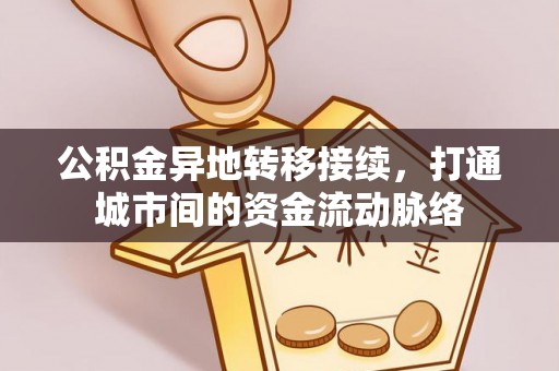 马关公积金异地转移接续，打通城市间的资金流动脉络