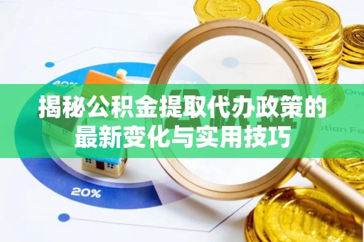 马关揭秘公积金提取代办政策的最新变化与实用技巧