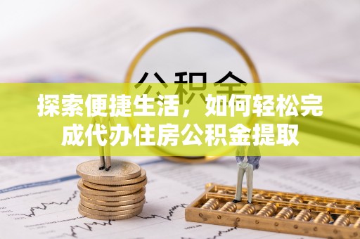 马关探索便捷生活，如何轻松完成代办住房公积金提取