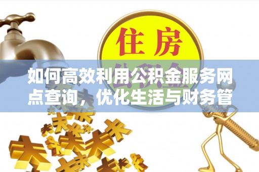 马关如何高效利用公积金服务网点查询，优化生活与财务管理