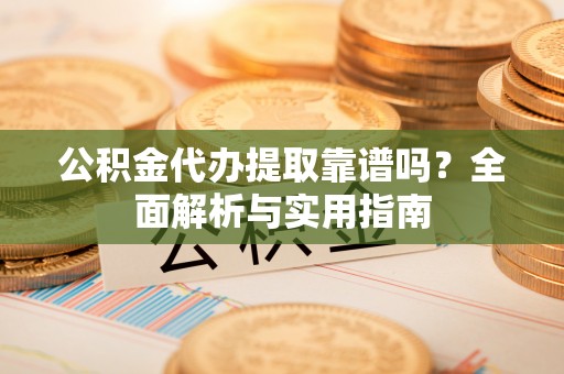 马关公积金代办提取靠谱吗？全面解析与实用指南