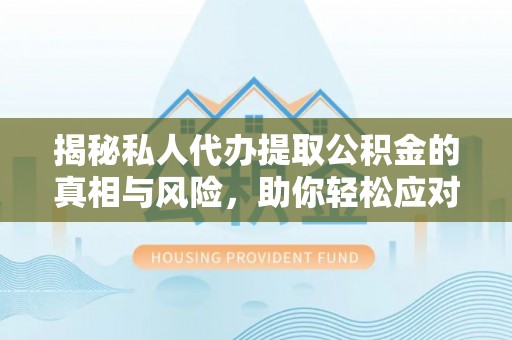 马关揭秘私人代办提取公积金的真相与风险，助你轻松应对资金难题