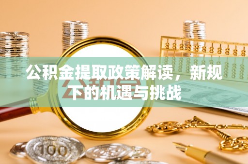 马关公积金提取政策解读，新规下的机遇与挑战