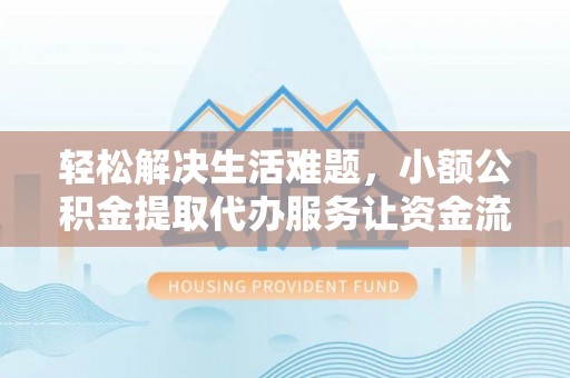 马关轻松解决生活难题，小额公积金提取代办服务让资金流动更便捷