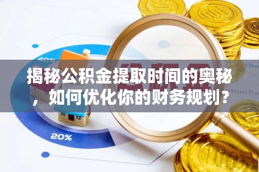 马关揭秘公积金提取时间的奥秘，如何优化你的财务规划？