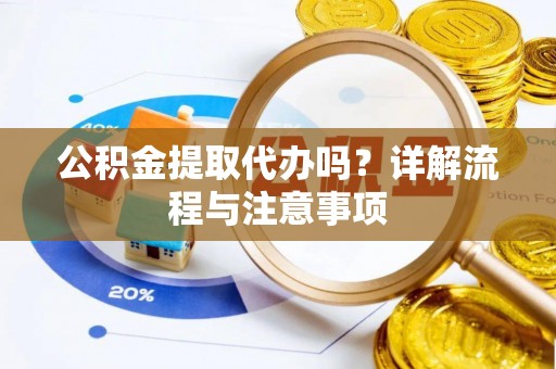 马关公积金提取代办吗？详解流程与注意事项