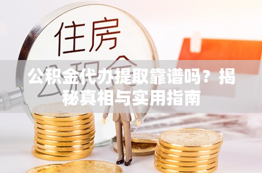 马关公积金代办提取靠谱吗？揭秘真相与实用指南